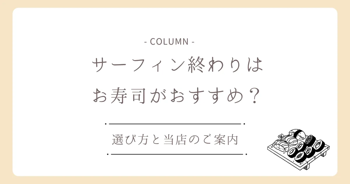 サーフィン後のランチは寿司がおすすめ?選び方と当店のご案内